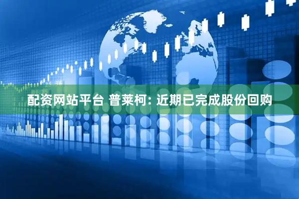 配资网站平台 普莱柯: 近期已完成股份回购
