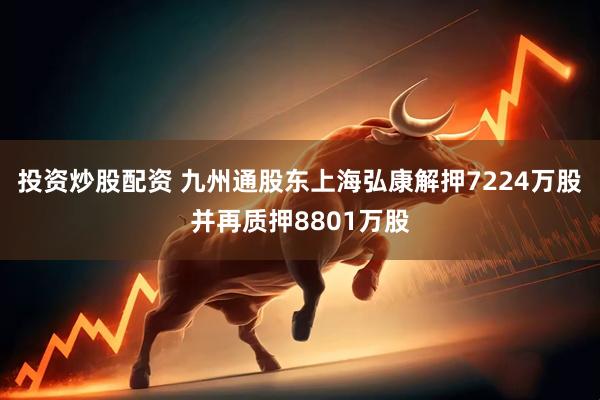 投资炒股配资 九州通股东上海弘康解押7224万股并再质押8801万股