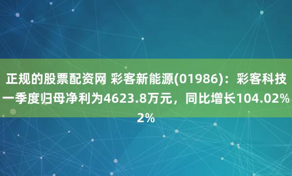 正规的股票配资网 彩客新能源(01986)：彩客科技一季度归母净利为4623.8万元，同比增长104.02%