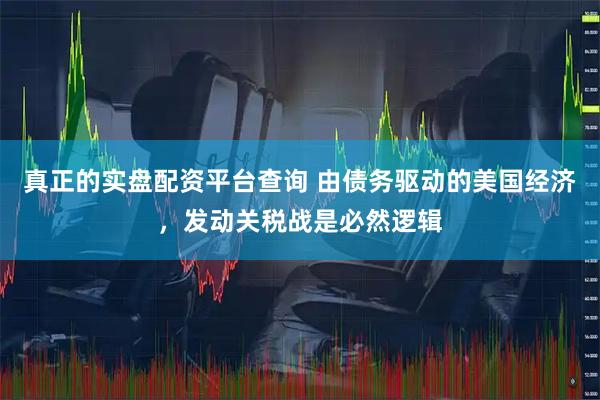 真正的实盘配资平台查询 由债务驱动的美国经济，发动关税战是必然逻辑
