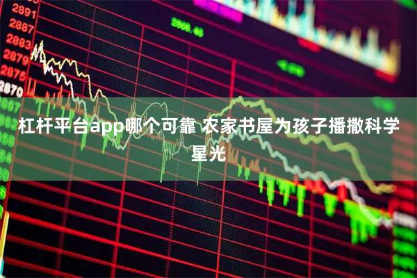 杠杆平台app哪个可靠 农家书屋为孩子播撒科学星光