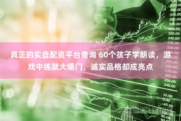 真正的实盘配资平台查询 60个孩子学朗读，游戏中练就大嗓门，诚实品格却成亮点