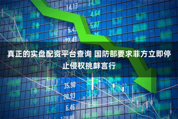 真正的实盘配资平台查询 国防部要求菲方立即停止侵权挑衅言行