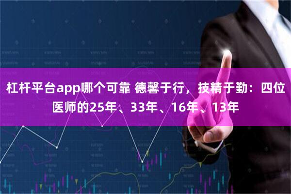 杠杆平台app哪个可靠 德馨于行，技精于勤：四位医师的25年、33年、16年、13年