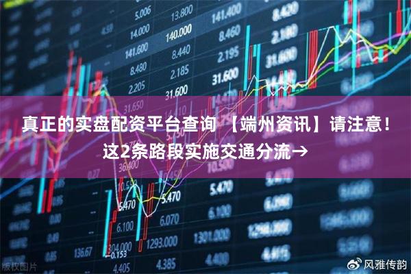 真正的实盘配资平台查询 【端州资讯】请注意！这2条路段实施交通分流→