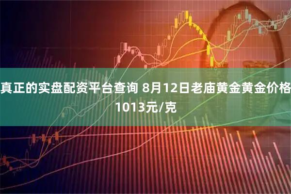 真正的实盘配资平台查询 8月12日老庙黄金黄金价格1013元/克