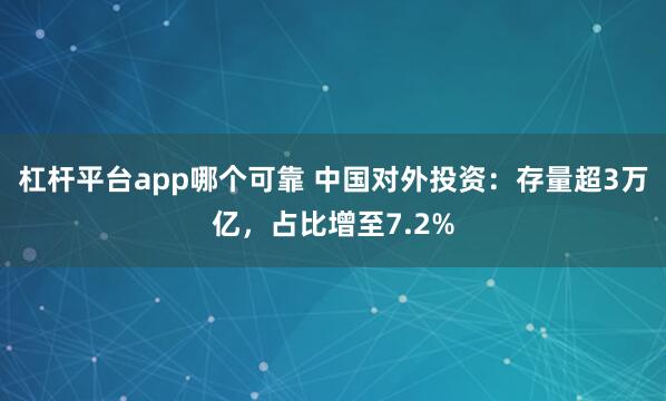 杠杆平台app哪个可靠 中国对外投资：存量超3万亿，占比增至7.2%
