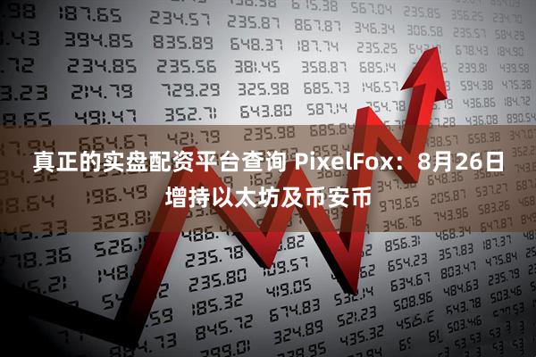 真正的实盘配资平台查询 PixelFox：8月26日增持以太坊及币安币