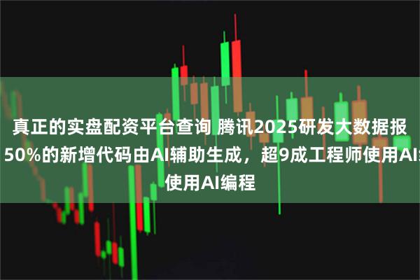 真正的实盘配资平台查询 腾讯2025研发大数据报告：50%的新增代码由AI辅助生成，超9成工程师使用AI编程