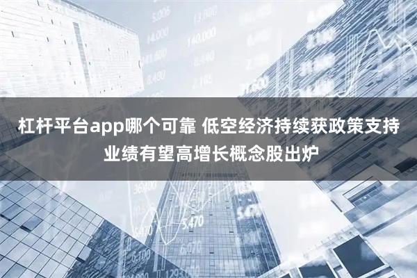 杠杆平台app哪个可靠 低空经济持续获政策支持 业绩有望高增长概念股出炉