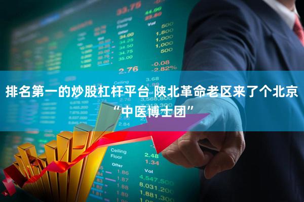 排名第一的炒股杠杆平台 陕北革命老区来了个北京“中医博士团”