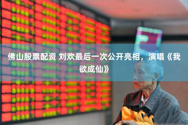佛山股票配资 刘欢最后一次公开亮相，演唱《我欲成仙》